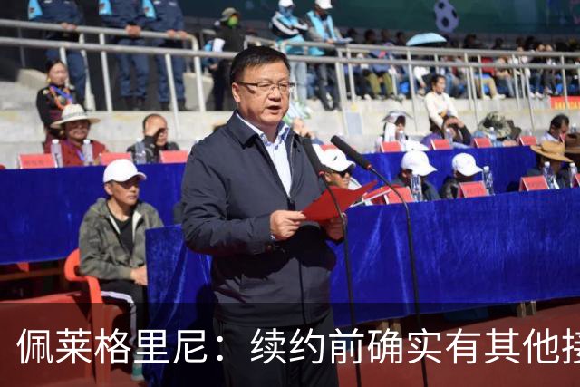 佩莱格里尼：续约前确实有其他接触，但我的首选永远都是留下