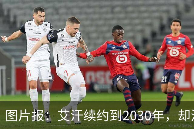 图片报:艾汗续约到2030年,却沦为沙尔克第五中卫
