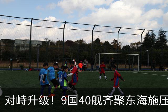 对峙升级！9国40舰齐聚东海施压，解放军早有预案，布下立体防线