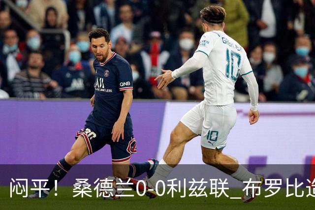 闷平！桑德兰0-0利兹联 布罗比造险+失单刀黑猫6轮不胜仍垫底