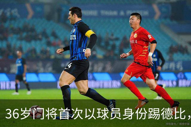 36岁门将首次以球员身份踢德比，父亲持季票坐客队看台